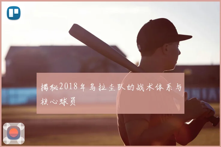 揭秘2018年乌拉圭队的战术体系与核心球员
