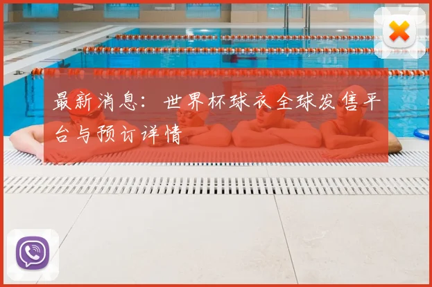 最新消息：世界杯球衣全球发售平台与预订详情