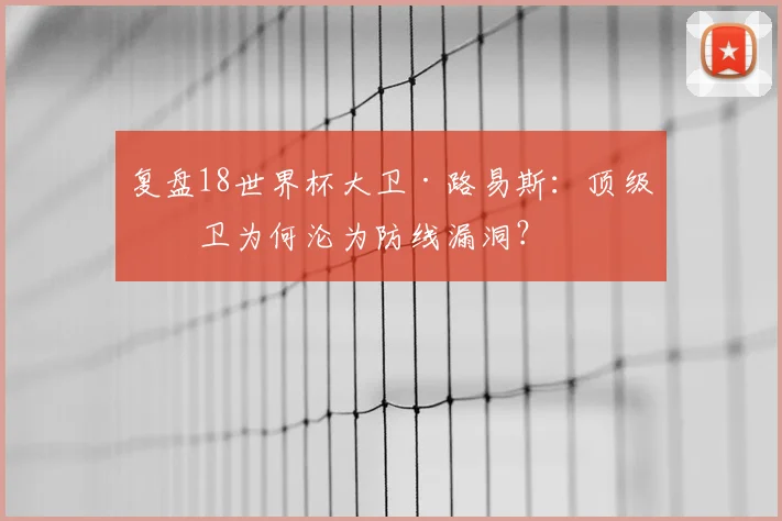 复盘18世界杯大卫·路易斯：顶级中卫为何沦为防线漏洞？