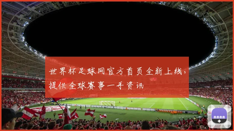 世界杯足球网官方首页全新上线,提供全球赛事一手资讯