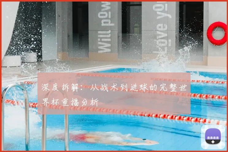 深度拆解:从战术到进球的完整世界杯重播分析