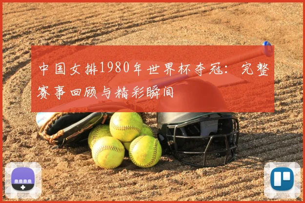 中国女排1980年世界杯夺冠：完整赛事回顾与精彩瞬间