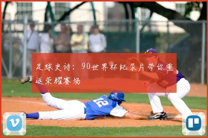 足球史诗：90世界杯纪录片带你重返荣耀赛场