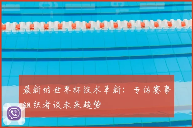 最新的世界杯技术革新：专访赛事组织者谈未来趋势
