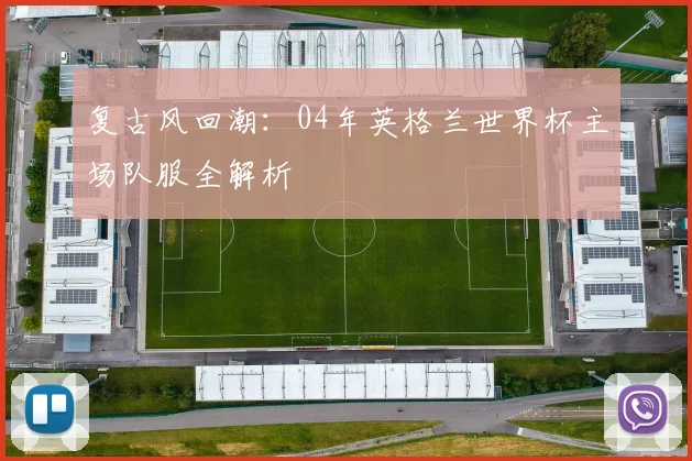 复古风回潮：04年英格兰世界杯主场队服全解析