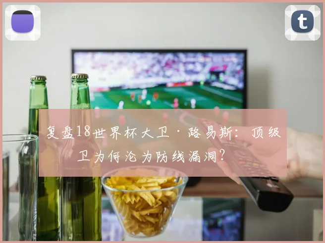 复盘18世界杯大卫·路易斯：顶级中卫为何沦为防线漏洞？