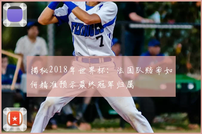 揭秘2018年世界杯:法国队赔率如何精准预示最终冠军归属