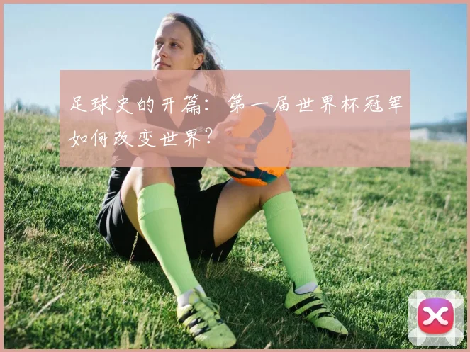 足球史的开篇：第一届世界杯冠军如何改变世界？