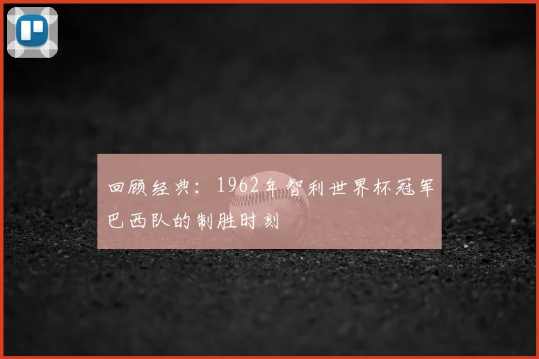 回顾经典：1962年智利世界杯冠军巴西队的制胜时刻