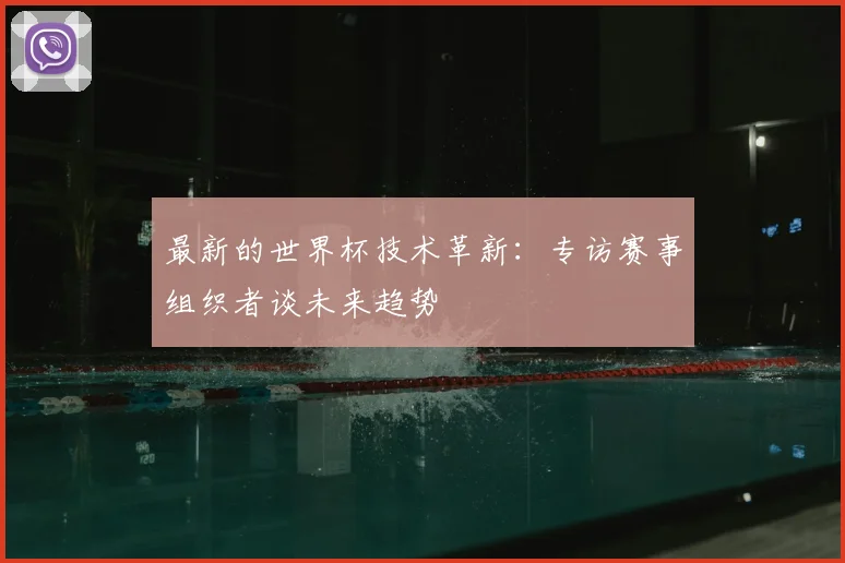 最新的世界杯技术革新：专访赛事组织者谈未来趋势