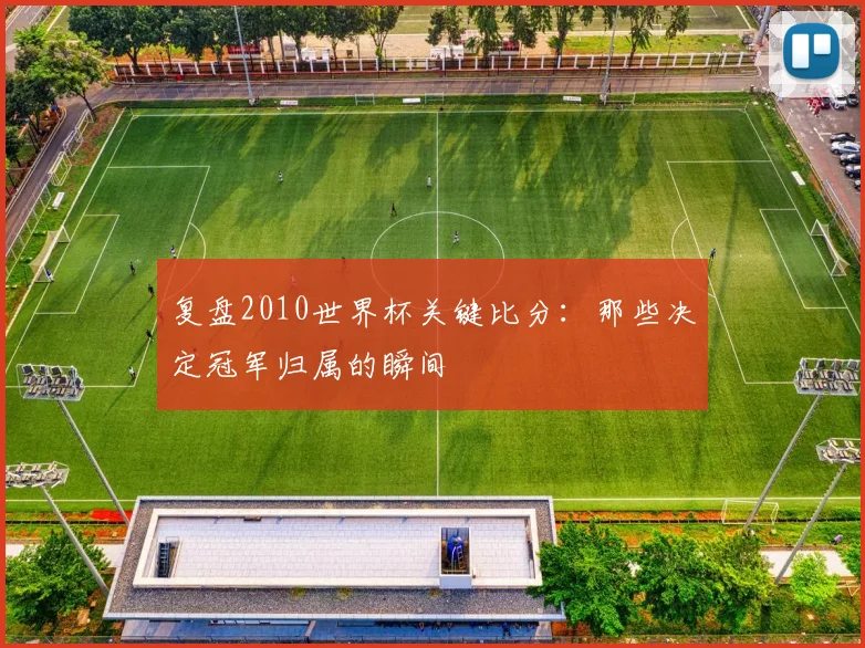 复盘2010世界杯关键比分：那些决定冠军归属的瞬间