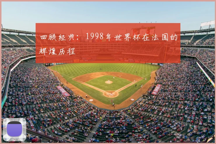 回顾经典：1998年世界杯在法国的辉煌历程