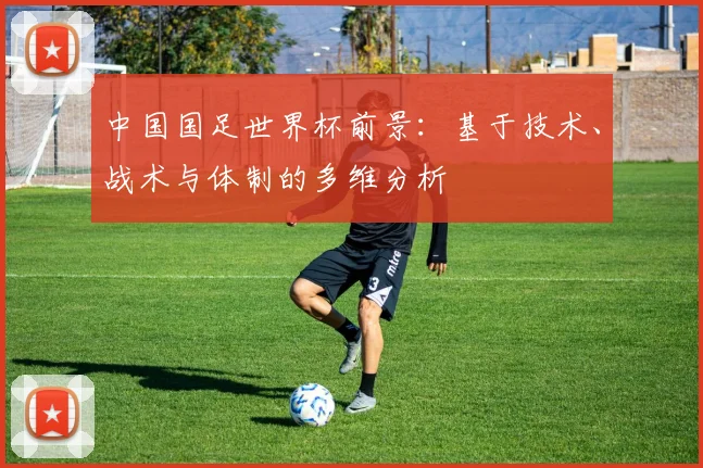 中国国足世界杯前景：基于技术、战术与体制的多维分析