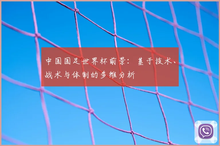 中国国足世界杯前景：基于技术、战术与体制的多维分析