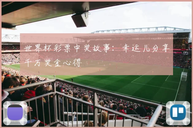 世界杯彩票中奖故事：幸运儿分享千万奖金心得