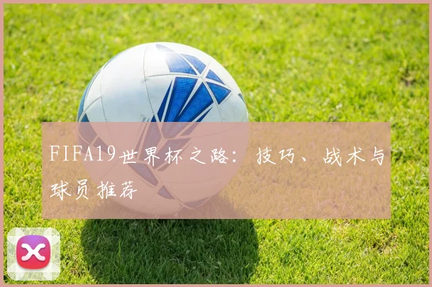FIFA19世界杯之路：技巧、战术与球员推荐